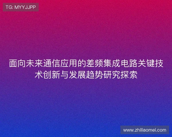 面向未来通信应用的差频集成电路关键技术创新与发展趋势研究探索